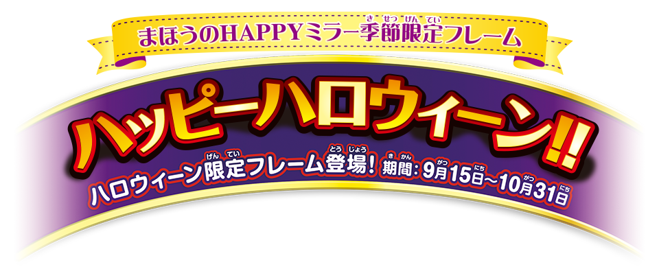 まほうのHAPPYミラー季節限定フレーム ハッピーハロウィーン！！ ハロウィーン限定フレーム登場！ 期間：9月15日〜10月31日